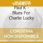 Paul K - Blues For Charlie Lucky cd