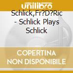 Schlick,Fr?D?Ric - Schlick Plays Schlick cd