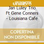 Jan Luley Trio Ft Gene Conners - Louisiana Cafe cd