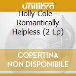 Holly Cole - Romantically Helpless (2 Lp) cd musicale di Holly Cole