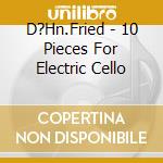 D?Hn.Fried - 10 Pieces For Electric Cello cd
