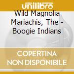 Wild Magnolia Mariachis, The - Boogie Indians cd musicale di Wild Magnolia Mariachis, The