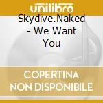 Skydive.Naked - We Want You cd musicale di Skydive.Naked
