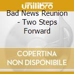Bad News Reunion - Two Steps Forward cd musicale di Bad News Reunion