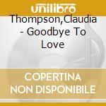 Thompson,Claudia - Goodbye To Love cd musicale di Thompson,Claudia
