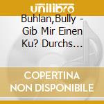 Buhlan,Bully - Gib Mir Einen Ku? Durchs Telefon cd