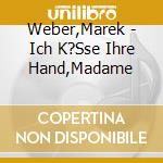 Weber,Marek - Ich K?Sse Ihre Hand,Madame cd musicale di Weber,Marek