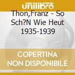 Thon,Franz - So Sch?N Wie Heut 1935-1939 cd