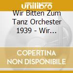 Wir Bitten Zum Tanz Orchester 1939 - Wir Bitten Zum Tanz Orchester 1939 cd