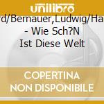 Ette,Bernard/Bernauer,Ludwig/Harden,Eric/+ - Wie Sch?N Ist Diese Welt