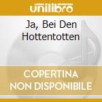 Ja, Bei Den Hottentotten cd
