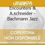Encounters & A.schneider - Bachmann Jazz cd