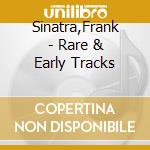 Sinatra,Frank - Rare & Early Tracks cd musicale di Sinatra,Frank