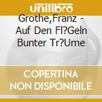 Grothe,Franz - Auf Den Fl?Geln Bunter Tr?Ume cd musicale di Grothe,Franz