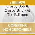 Crosby,Bob & Crosby,Bing - At The Ballroom cd