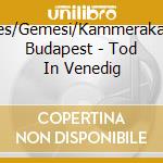 Lencses/Gemesi/Kammerakademie Budapest - Tod In Venedig cd