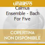 Calmus Ensemble - Bach For Five cd