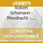 Robert Schumann - Mondnacht - Lieder Und Klavierwerke cd