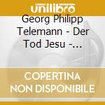 Georg Philipp Telemann - Der Tod Jesu - Passionsoratorium cd musicale di Georg Philipp Telemann