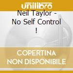 Neil Taylor - No Self Control ! cd musicale di Neil Taylor
