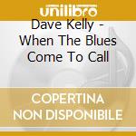 Dave Kelly - When The Blues Come To Call cd musicale di Dave Kelly
