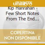 Kip Hanrahan - Few Short Notes From The End Run cd musicale di KIP HANRAHAN