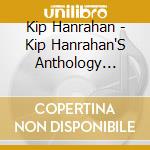 Kip Hanrahan - Kip Hanrahan'S Anthology [2Cd] cd