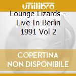 Lounge Lizards - Live In Berlin 1991 Vol 2 cd musicale di LOUNGE LIZARDS