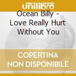 Ocean Billy - Love Really Hurt Without You cd musicale di Ocean Billy