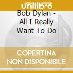 Bob Dylan - All I Really Want To Do cd