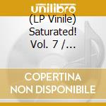 (LP Vinile) Saturated! Vol. 7 / Various vinile