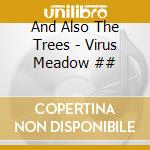 And Also The Trees - Virus Meadow ## cd