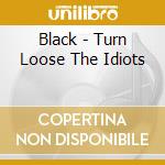Black - Turn Loose The Idiots cd