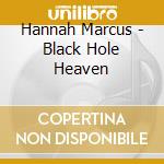 Hannah Marcus - Black Hole Heaven cd musicale di Hannah Marcus
