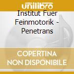 Institut Fuer Feinmotorik - Penetrans cd musicale di Institut Fuer Feinmotorik