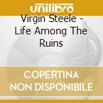 Virgin Steele - Life Among The Ruins cd musicale di Steele Virgin