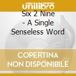 Six 2 Nine - A Single Senseless Word cd musicale di Six 2 Nine
