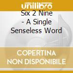 Six 2 Nine - A Single Senseless Word cd