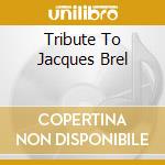 Tribute To Jacques Brel cd musicale di BREL JACQUES & FRIENDS