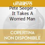 Pete Seeger - It Takes A Worried Man cd