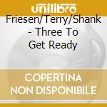 Friesen/Terry/Shank - Three To Get Ready cd