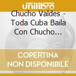 Chucho Valdes - Toda Cuba Baila Con Chucho Valdes And Irakere cd