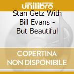 Stan Getz With Bill Evans - But Beautiful cd musicale di GETZ STAN+BILL EVANS TRIO