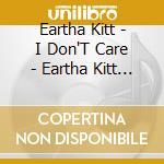 Eartha Kitt - I Don'T Care - Eartha Kitt - I Don'T Care cd