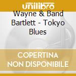 Wayne & Band Bartlett - Tokyo Blues cd musicale