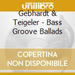 Gebhardt & Teigeler - Bass Groove Ballads cd