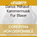 Darius Milhaud - Kammermusik Fur Blaser cd musicale di Darius Milhaud