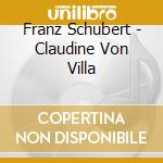 Franz Schubert - Claudine Von Villa cd musicale di Franz Schubert