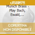 Munich Brass - Play Bach, Ewald, Gershwin, Monti, Mancini, Arnold, Roblee & Weiner cd musicale di Munich Brass