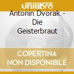Antonin Dvorak - Die Geisterbraut cd musicale di Antonin Dvorak